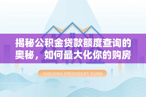 文安揭秘公积金贷款额度查询的奥秘，如何最大化你的购房资金