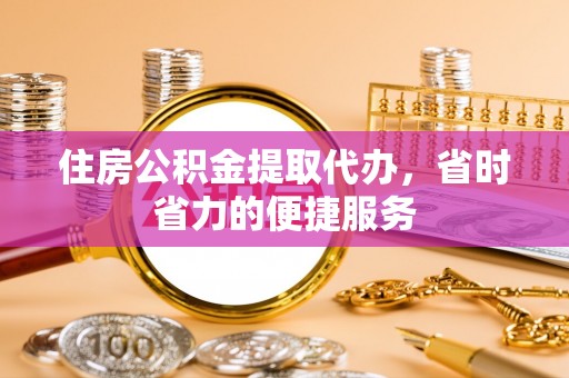 文安住房公积金提取代办，省时省力的便捷服务