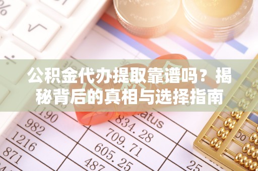 文安公积金代办提取靠谱吗？揭秘背后的真相与选择指南
