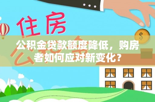 文安公积金贷款额度降低，购房者如何应对新变化？