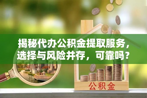 文安揭秘代办公积金提取服务，选择与风险并存，可靠吗？
