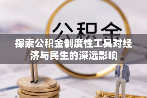 文安探索公积金制度性工具对经济与民生的深远影响