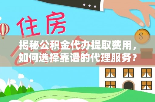文安揭秘公积金代办提取费用，如何选择靠谱的代理服务？