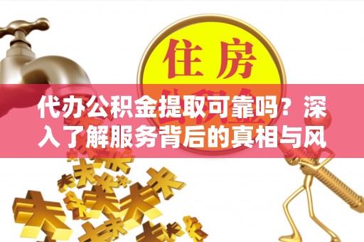 文安代办公积金提取可靠吗？深入了解服务背后的真相与风险