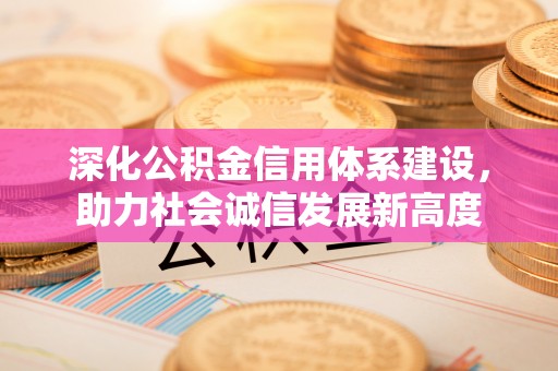 文安深化公积金信用体系建设，助力社会诚信发展新高度