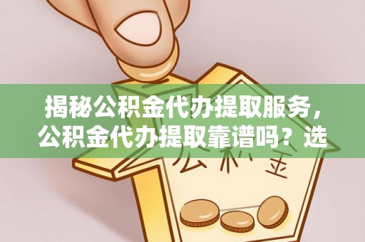 文安揭秘公积金代办提取服务，公积金代办提取靠谱吗？选择需谨慎
