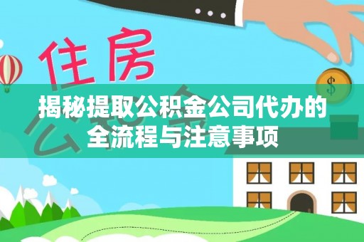 文安揭秘提取公积金公司代办的全流程与注意事项