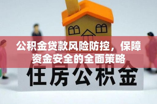 文安公积金贷款风险防控，保障资金安全的全面策略