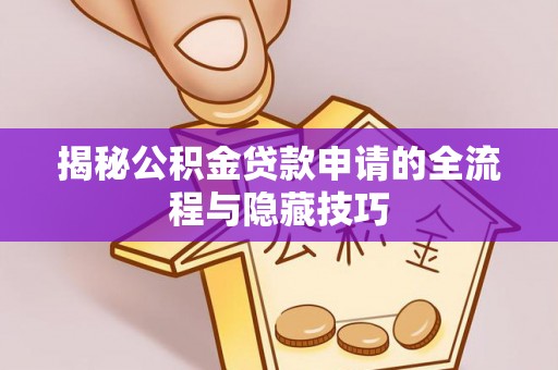 文安揭秘公积金贷款申请的全流程与隐藏技巧
