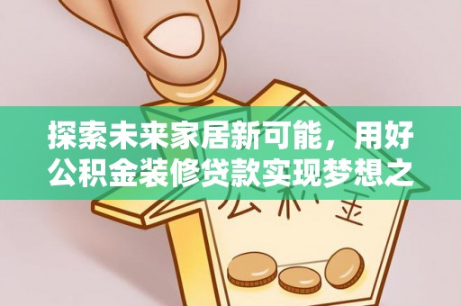 文安探索未来家居新可能，用好公积金装修贷款实现梦想之家