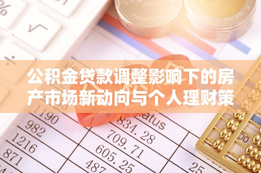 文安公积金贷款调整影响下的房产市场新动向与个人理财策略