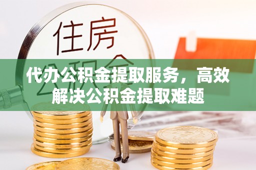 文安代办公积金提取服务，高效解决公积金提取难题