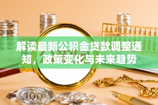 文安解读最新公积金贷款调整通知，政策变化与未来趋势