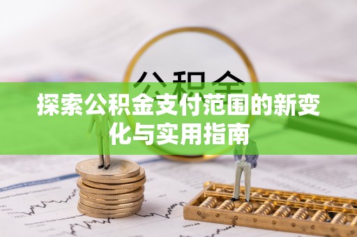 文安探索公积金支付范围的新变化与实用指南