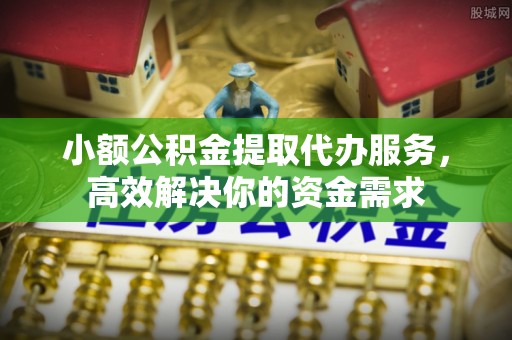 文安小额公积金提取代办服务，高效解决你的资金需求