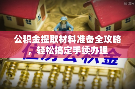 文安公积金提取材料准备全攻略，轻松搞定手续办理