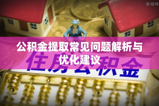 文安公积金提取常见问题解析与优化建议