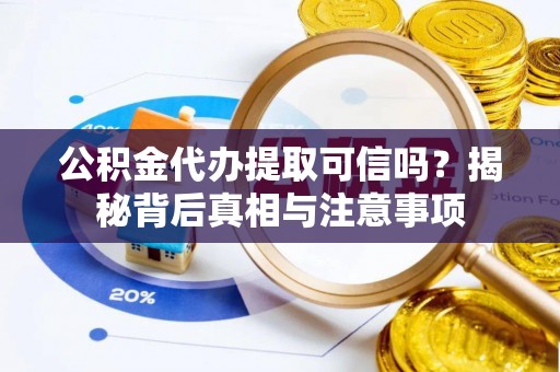 文安公积金代办提取可信吗？揭秘背后真相与注意事项