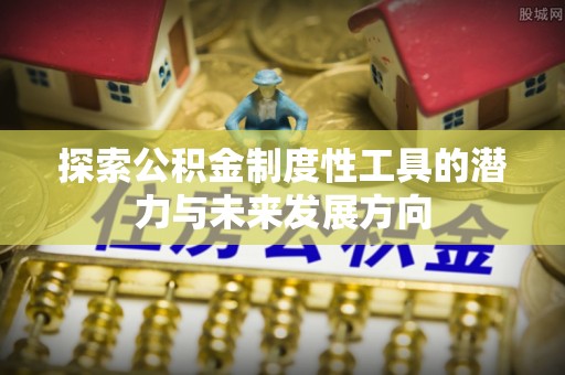 文安探索公积金制度性工具的潜力与未来发展方向