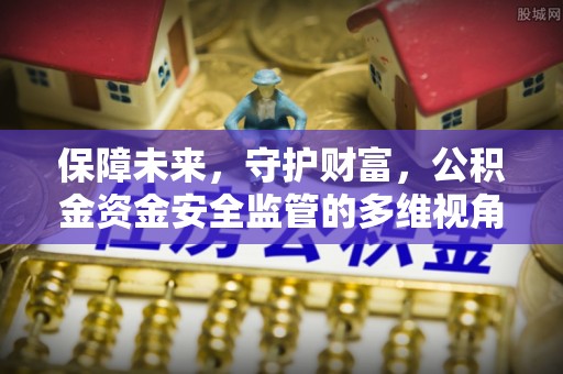 文安保障未来，守护财富，公积金资金安全监管的多维视角