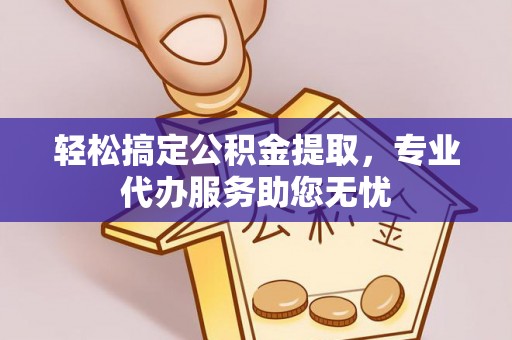 文安轻松搞定公积金提取，专业代办服务助您无忧
