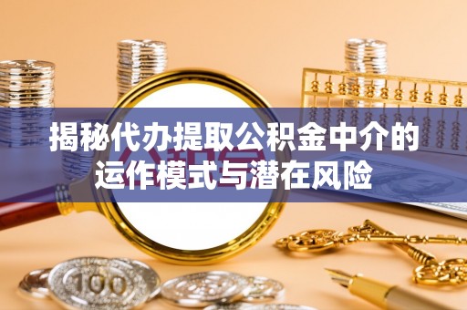 文安揭秘代办提取公积金中介的运作模式与潜在风险