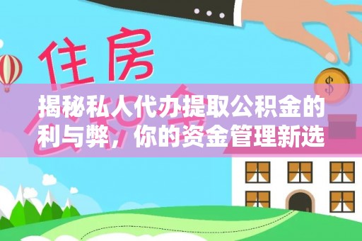 文安揭秘私人代办提取公积金的利与弊，你的资金管理新选择