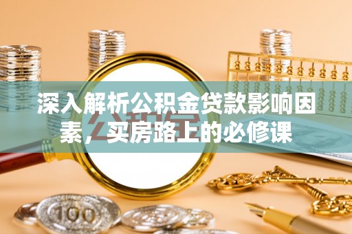 文安深入解析公积金贷款影响因素，买房路上的必修课