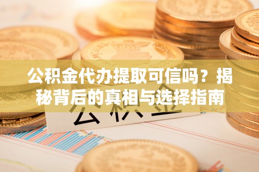 文安公积金代办提取可信吗？揭秘背后的真相与选择指南