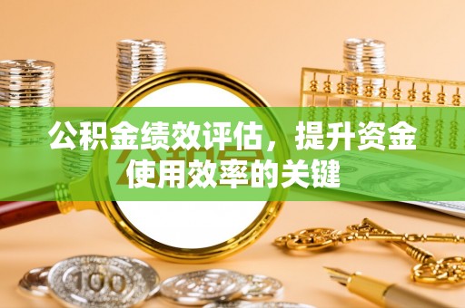 文安公积金绩效评估，提升资金使用效率的关键