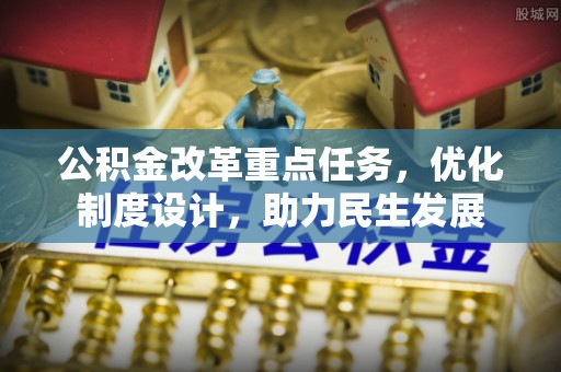 文安公积金改革重点任务，优化制度设计，助力民生发展