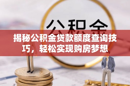 文安揭秘公积金贷款额度查询技巧，轻松实现购房梦想