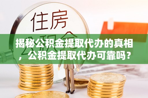 文安揭秘公积金提取代办的真相，公积金提取代办可靠吗？