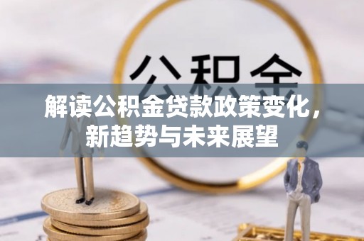 文安解读公积金贷款政策变化，新趋势与未来展望