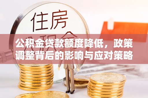 文安公积金贷款额度降低，政策调整背后的影响与应对策略