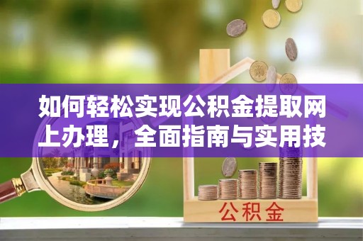 文安如何轻松实现公积金提取网上办理，全面指南与实用技巧