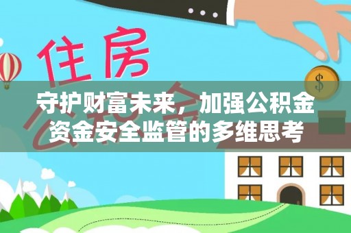 文安守护财富未来，加强公积金资金安全监管的多维思考