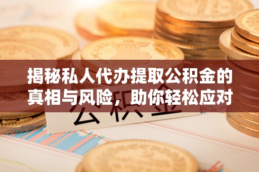 文安揭秘私人代办提取公积金的真相与风险，助你轻松应对资金难题