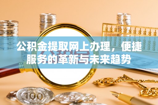 文安公积金提取网上办理，便捷服务的革新与未来趋势