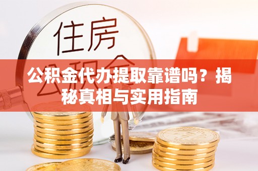 文安公积金代办提取靠谱吗？揭秘真相与实用指南