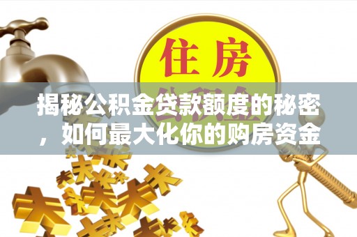 文安揭秘公积金贷款额度的秘密，如何最大化你的购房资金