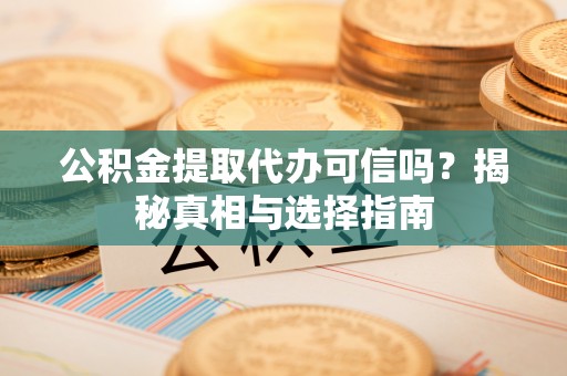 文安公积金提取代办可信吗？揭秘真相与选择指南