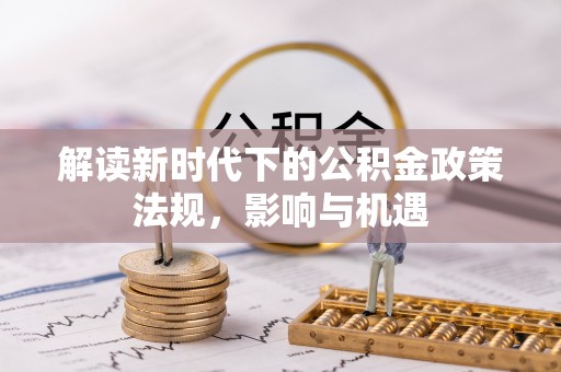 文安解读新时代下的公积金政策法规，影响与机遇