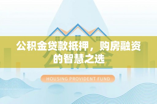 文安公积金贷款抵押，购房融资的智慧之选