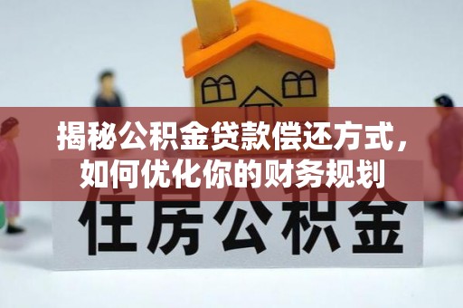 文安揭秘公积金贷款偿还方式，如何优化你的财务规划