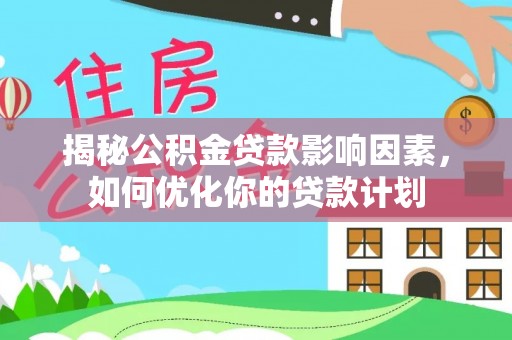 文安揭秘公积金贷款影响因素，如何优化你的贷款计划