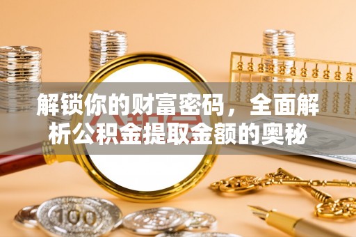 文安解锁你的财富密码，全面解析公积金提取金额的奥秘