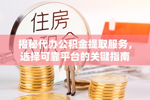 文安揭秘代办公积金提取服务，选择可靠平台的关键指南