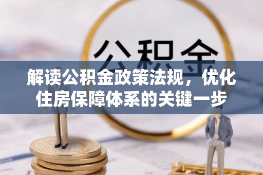 文安解读公积金政策法规，优化住房保障体系的关键一步