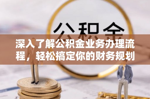 文安深入了解公积金业务办理流程，轻松搞定你的财务规划